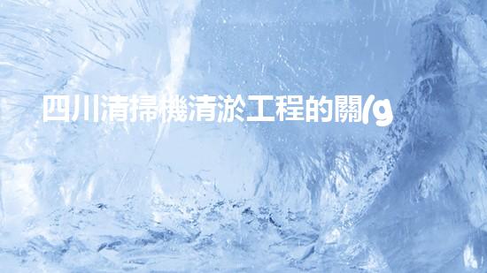 四川清掃機清淤工程的關(guān)鍵技術(shù)與實施挑戰(zhàn)究竟有哪些秘密？